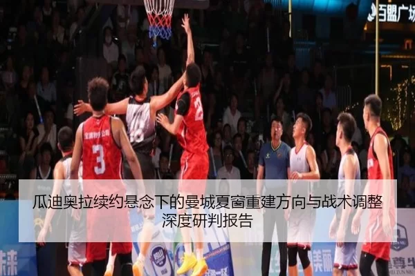 瓜迪奥拉续约悬念下的曼城夏窗重建方向与战术调整深度研判报告