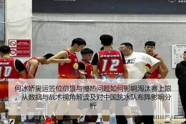 何冰娇奥运签位前景与慢热问题如何影响淘汰赛上限，从数据与战术视角解读及对中国跳水队布阵影响分析
