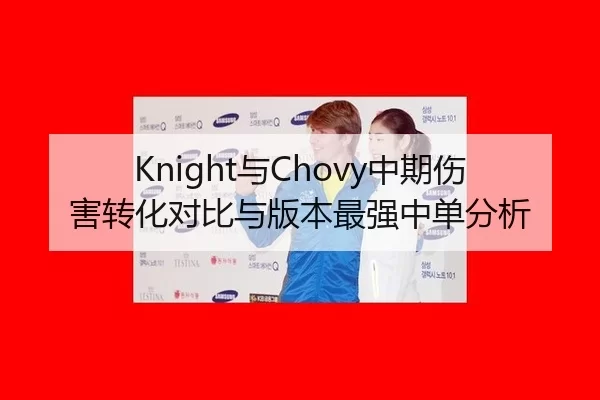 Knight与Chovy中期伤害转化对比与版本最强中单分析