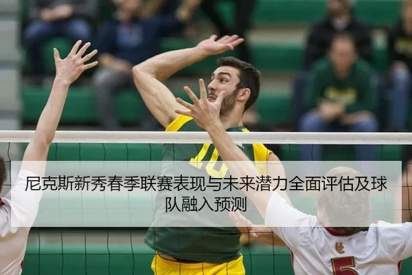 尼克斯新秀春季联赛表现与未来潜力全面评估及球队融入预测