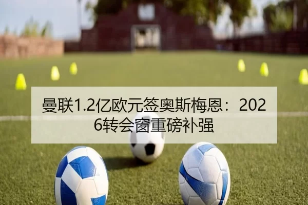 曼联1.2亿欧元签奥斯梅恩：2026转会窗重磅补强
